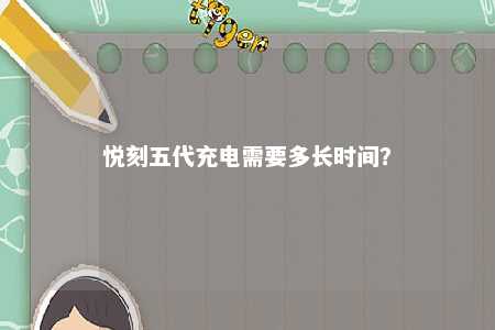 悦刻五代充电需要多长时间？ 